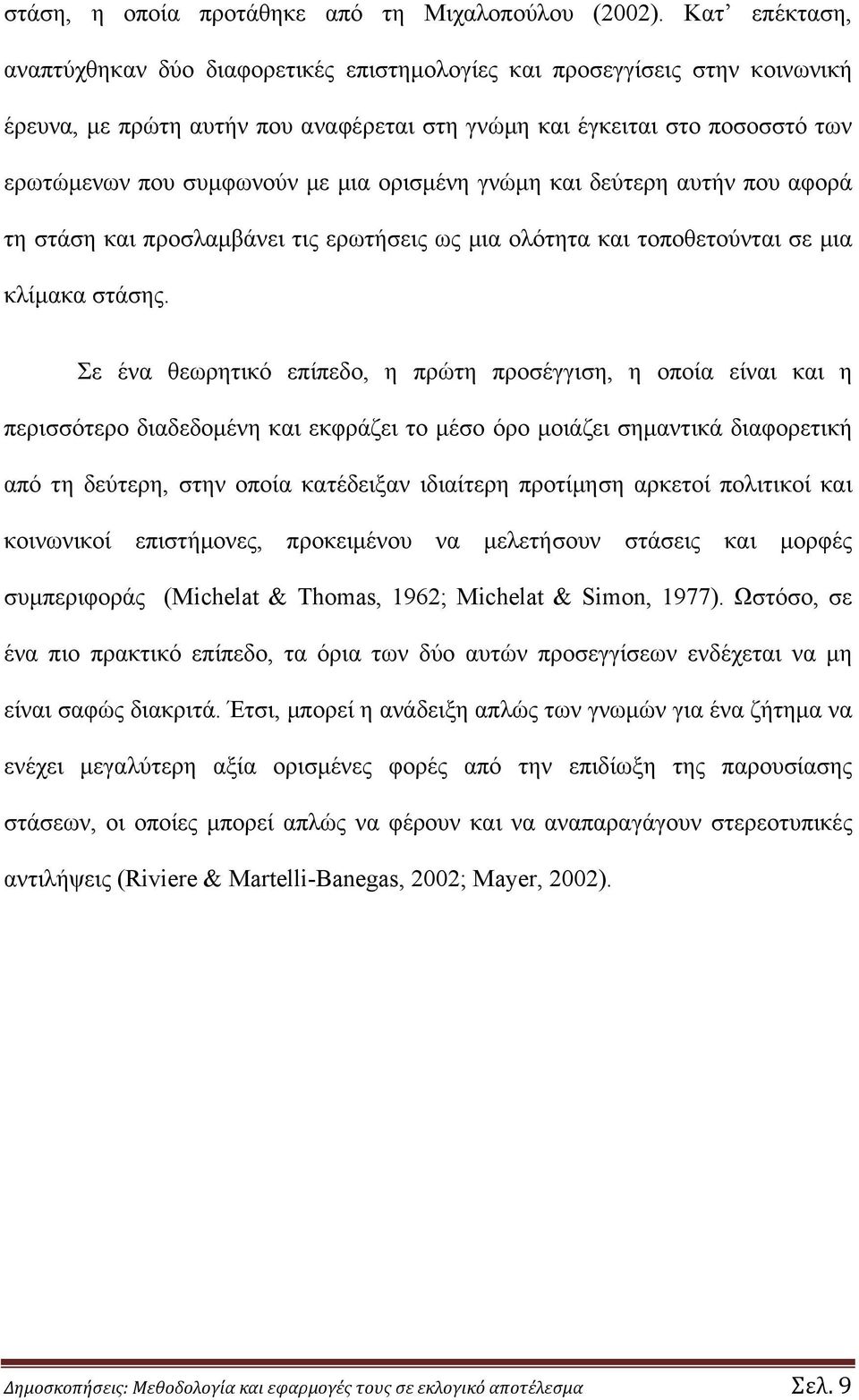 μια ορισμένη γνώμη και δεύτερη αυτήν που αφορά τη στάση και προσλαμβάνει τις ερωτήσεις ως μια ολότητα και τοποθετούνται σε μια κλίμακα στάσης.