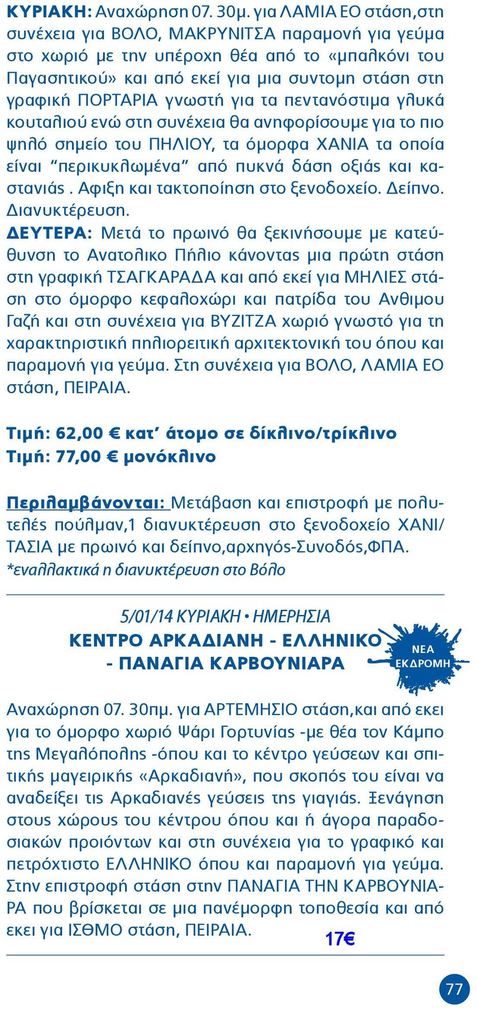 για τα πεντανόστιµα γλυκά κουταλιού ενώ στη συνέχεια θα ανηφορίσουµε για το πιο ψηλό σηµείο του ΠΗΛΙΟΥ, τα όµορφα ΧΑΝΙΑ τα οποία είναι περικυκλωµένα από πυκνά δάση οξιάς και καστανιάς.