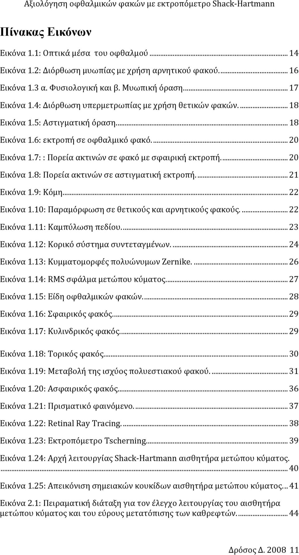 .. 20 Εικόνα 1.8: Πορεία ακτινών σε αστιγματική εκτροπή... 21 Εικόνα 1.9: Κόμη... 22 Εικόνα 1.10: Παραμόρφωση σε θετικούς και αρνητικούς φακούς.... 22 Εικόνα 1.11: Καμπύλωση πεδίου... 23 Εικόνα 1.