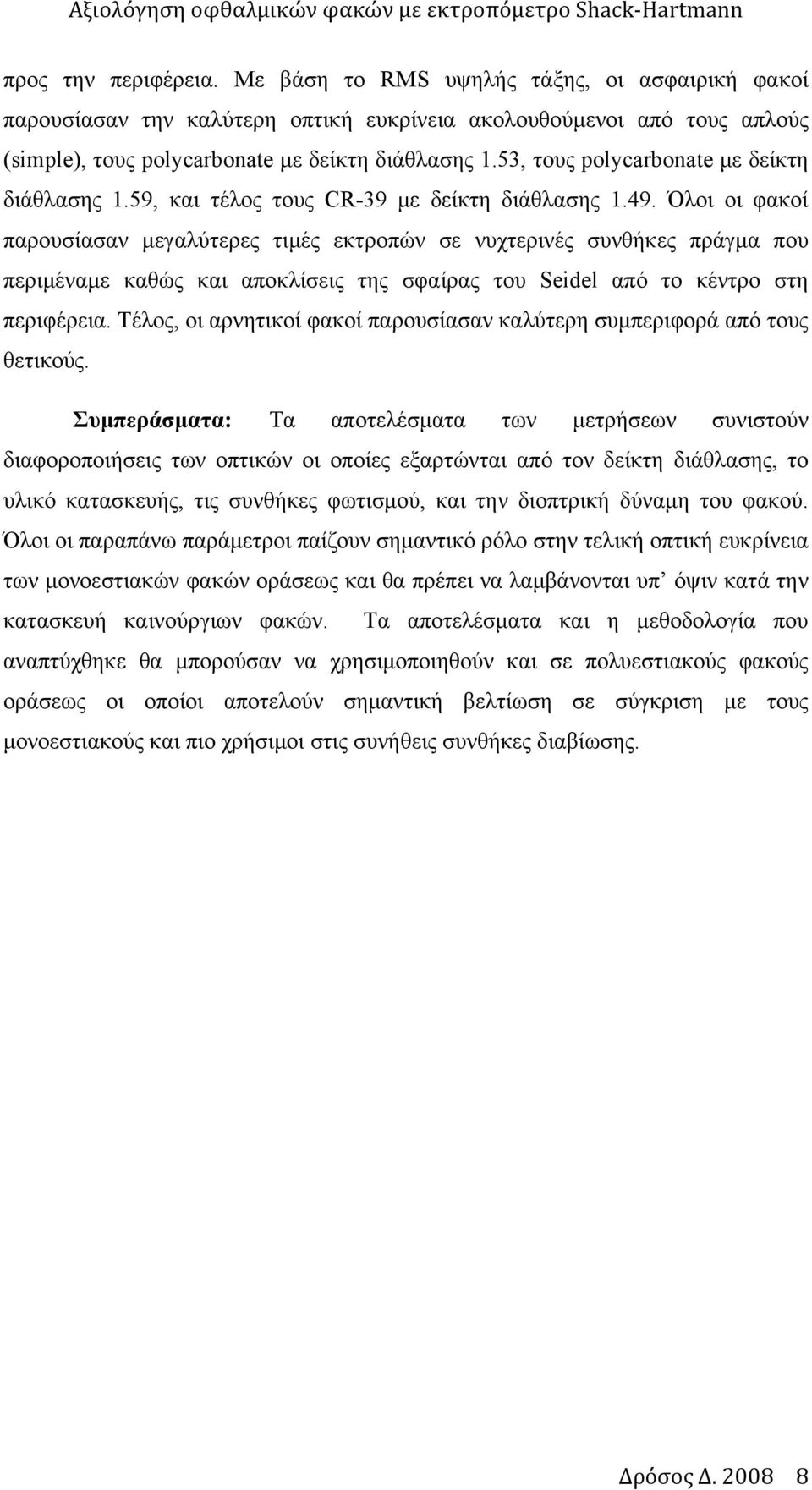 Όλοι οι φακοί παρουσίασαν μεγαλύτερες τιμές εκτροπών σε νυχτερινές συνθήκες πράγμα που περιμέναμε καθώς και αποκλίσεις της σφαίρας του Seidel από το κέντρο στη περιφέρεια.