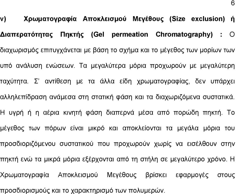 Σ αντίθεση με τα άλλα είδη χρωματογραφίας, δεν υπάρχει αλληλεπίδραση ανάμεσα στη στατική φάση και τα διαχωριζόμενα συστατικά. Η υγρή ή η αέρια κινητή φάση διαπερνά μέσα από πορώδη πηκτή.