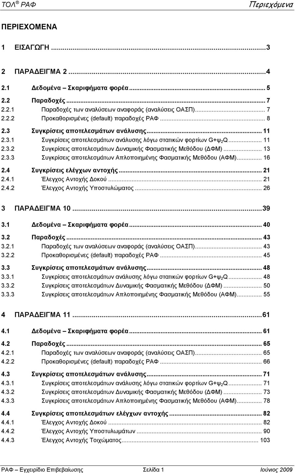 .. 16.4 Συγκρίσεις ελέγχων αντοχής... 1.4.1 Έλεγχος Αντοχής οκού... 1.4. Έλεγχος Αντοχής Υποστυλώματος... 6 3 ΠΑΡΑ ΕΙΓΜΑ 10... 39 3.1 εδομένα Σκαριφήματα φορέα... 40 3. Παραδοχές... 43 3.