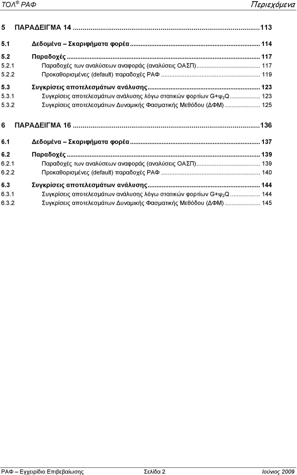 .. 15 6 ΠΑΡΑ ΕΙΓΜΑ 16... 136 6.1 εδομένα Σκαριφήματα φορέα... 137 6. Παραδοχές... 139 6..1 Παραδοχές των αναλύσεων αναφοράς (αναλύσεις ΟΑΣΠ)... 139 6.. Προκαθορισμένες (default) παραδοχές ΡΑΦ... 140 6.