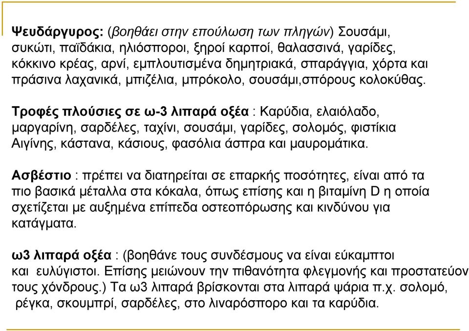 Τροφές πλούσιες σε ω-3 λιπαρά οξέα : Καρύδια, ελαιόλαδο, μαργαρίνη, σαρδέλες, ταχίνι, σουσάμι, γαρίδες, σολομός, φιστίκια Αιγίνης, κάστανα, κάσιους, φασόλια άσπρα και μαυρομάτικα.