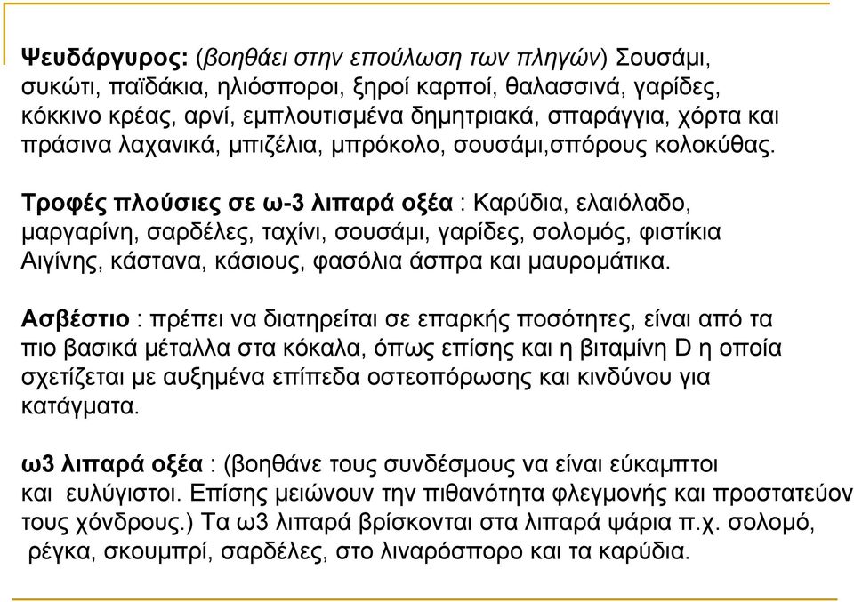 Τροφές πλούσιες σε ω-3 λιπαρά οξέα : Καρύδια, ελαιόλαδο, μαργαρίνη, σαρδέλες, ταχίνι, σουσάμι, γαρίδες, σολομός, φιστίκια Αιγίνης, κάστανα, κάσιους, φασόλια άσπρα και μαυρομάτικα.