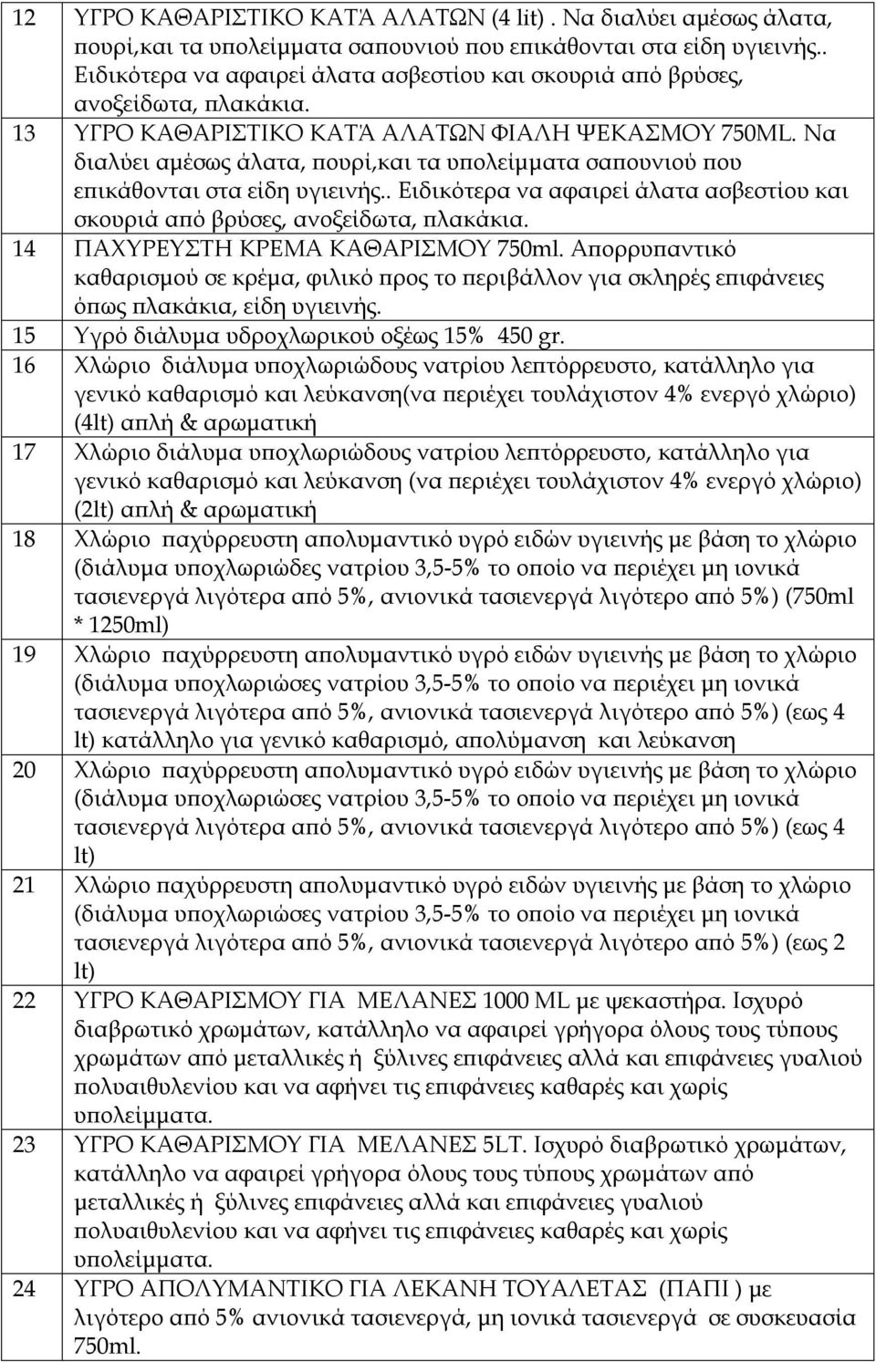 Να διαλύει αμέσως άλατα, πουρί,και τα υπολείμματα σαπουνιού που επικάθονται στα είδη υγιεινής.. Ειδικότερα να αφαιρεί άλατα ασβεστίου και σκουριά από βρύσες, ανοξείδωτα, πλακάκια.