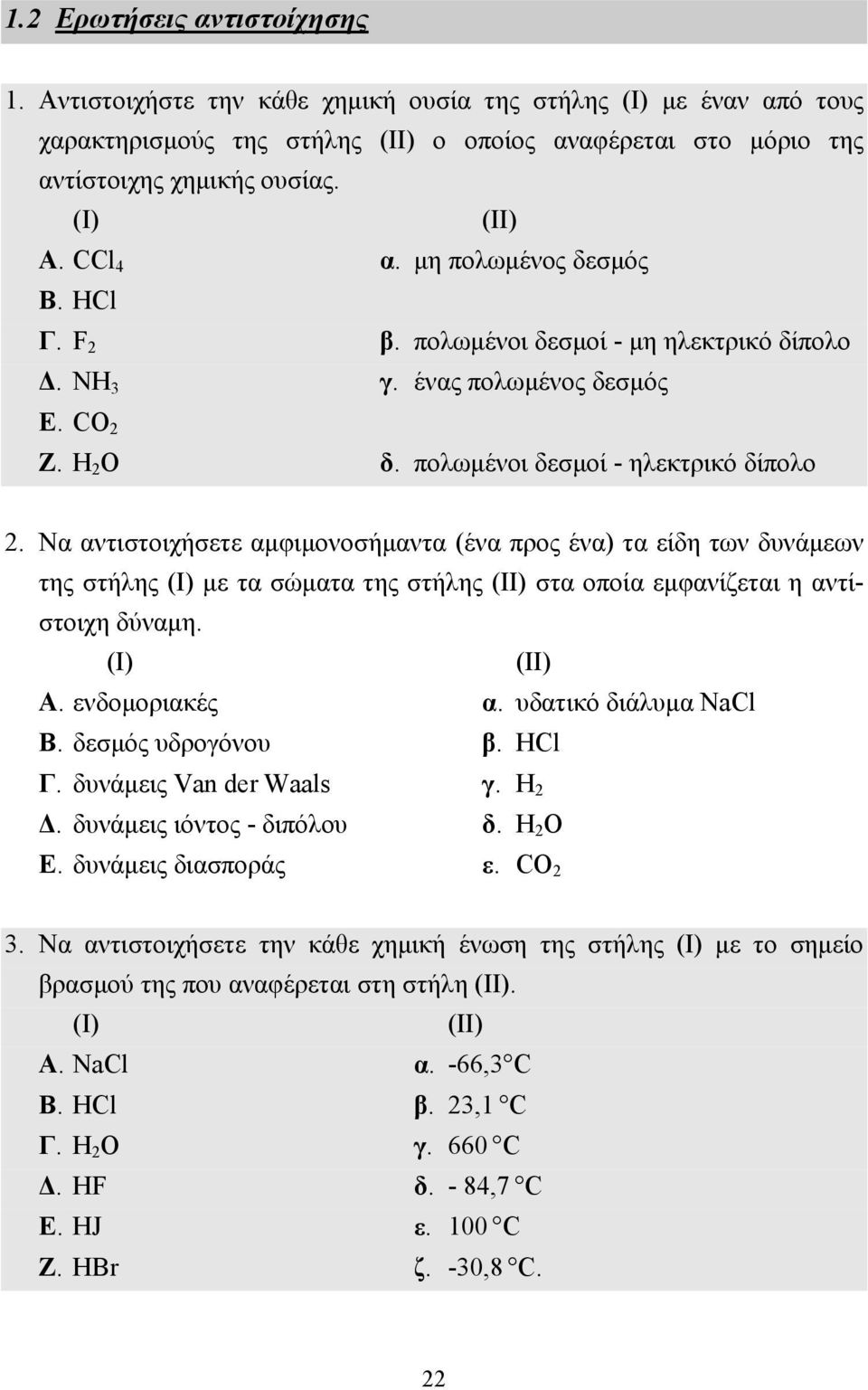 Να αντιστοιχήσετε αµφιµονοσήµαντα (ένα προς ένα) τα είδη των δυνάµεων της στήλης (I) µε τα σώµατα της στήλης (II) στα οποία εµφανίζεται η αντίστοιχη δύναµη. (I) (II) A. ενδοµοριακές α.