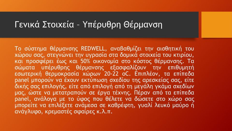 Επιπλέον, τα επίπεδα panel μπορούν να έχουν εκτύπωση σχεδίου της αρεσκείας σας, είτε δικής σας επιλογής, είτε από επιλογή από τη μεγάλη γκάμα σχεδίων μας, ώστε να