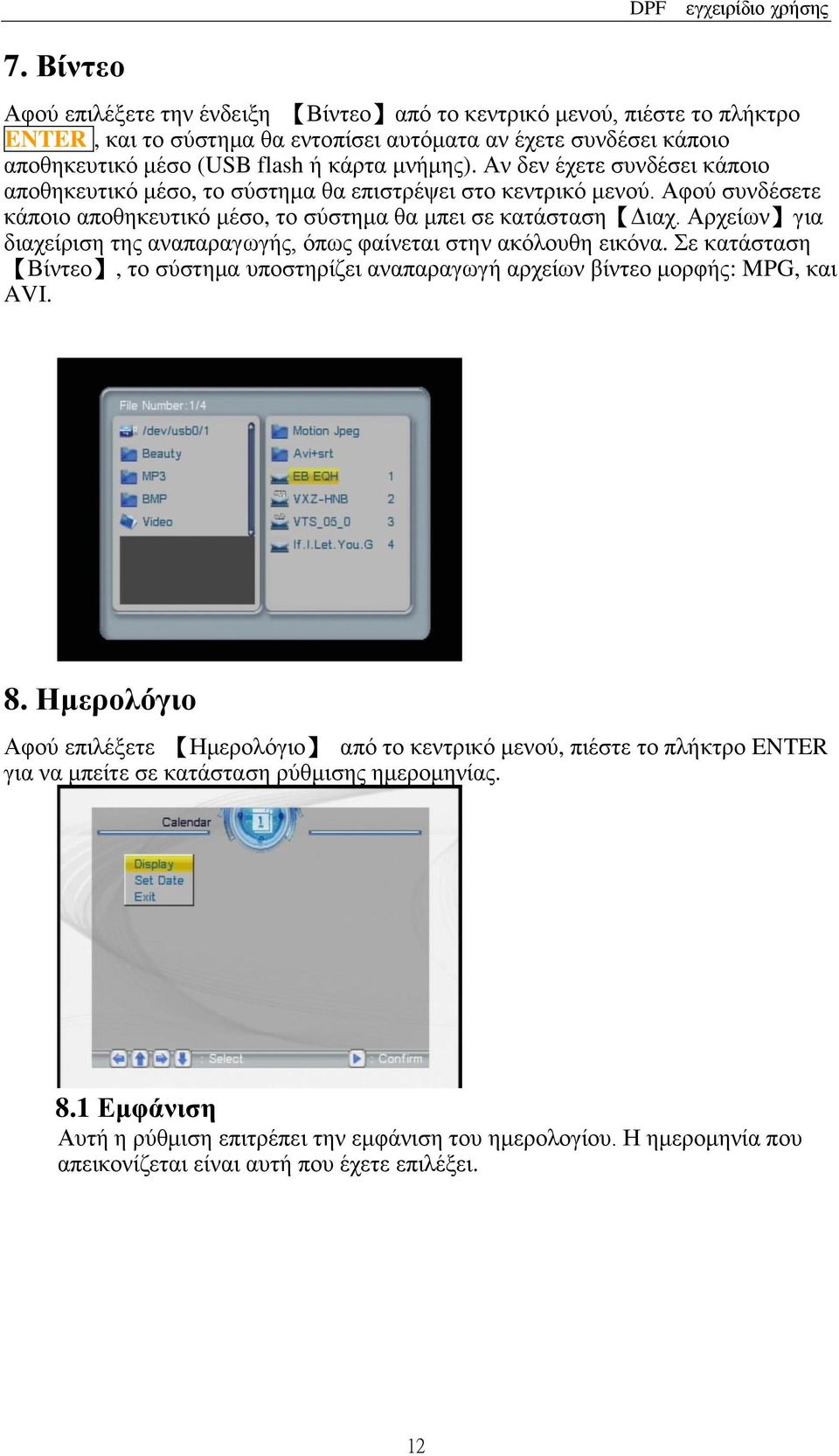 Αρχείων για διαχείριση της αναπαραγωγής, όπως φαίνεται στην ακόλουθη εικόνα. Σε κατάσταση Βίντεο, το σύστημα υποστηρίζει αναπαραγωγή αρχείων βίντεο μορφής: MPG, και AVI. 8.