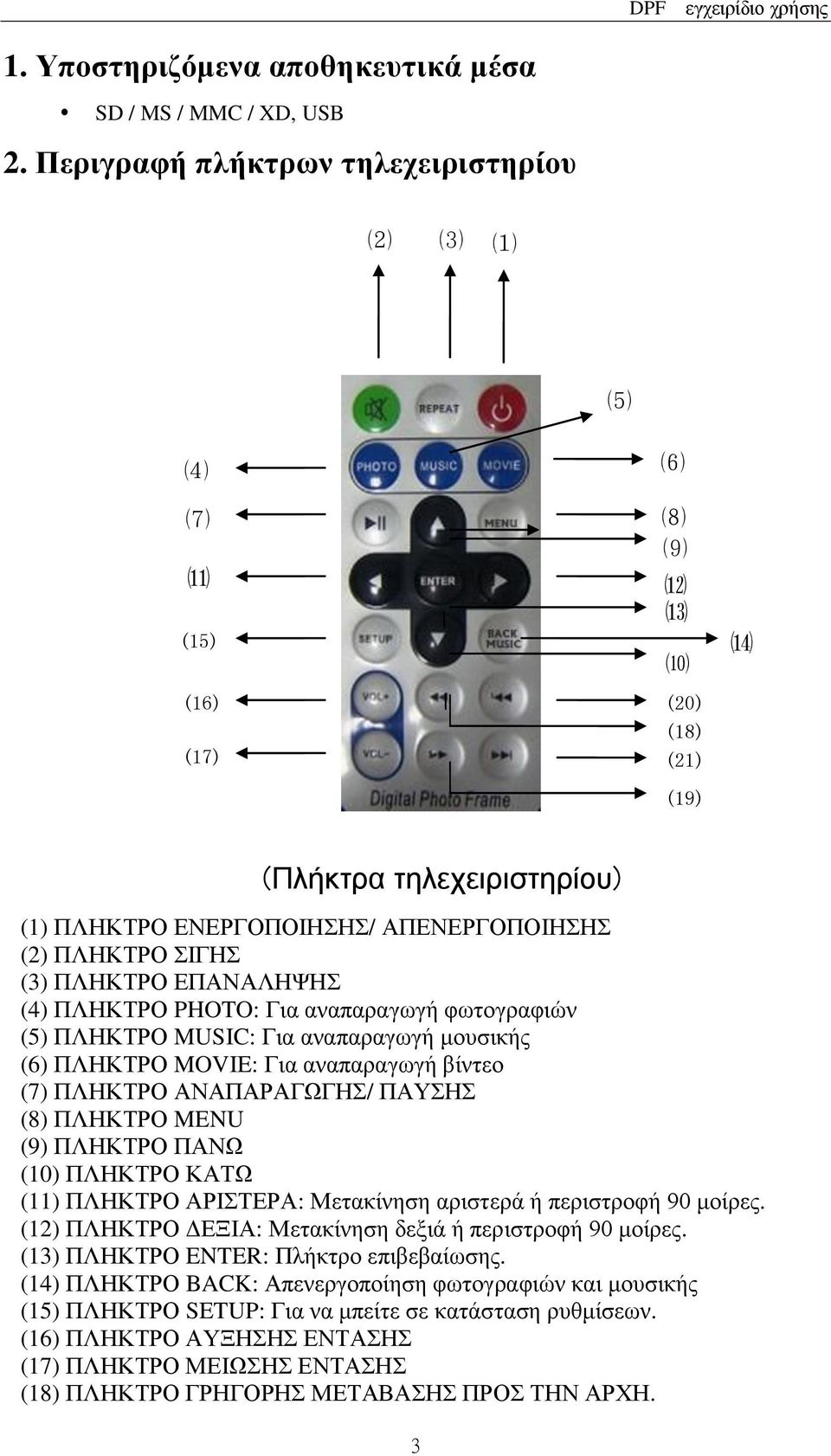 ΠΛΗΚΤΡΟ ΕΠΑΝΑΛΗΨΗΣ (4) ΠΛΗΚΤΡΟ PHOTO: Για αναπαραγωγή φωτογραφιών (5) ΠΛΗΚΤΡΟ MUSIC: Για αναπαραγωγή μουσικής (6) ΠΛΗΚΤΡΟ MOVIE: Για αναπαραγωγή βίντεο (7) ΠΛΗΚΤΡΟ ΑΝΑΠΑΡΑΓΩΓΗΣ/ ΠΑΥΣΗΣ (8) ΠΛΗΚΤΡΟ