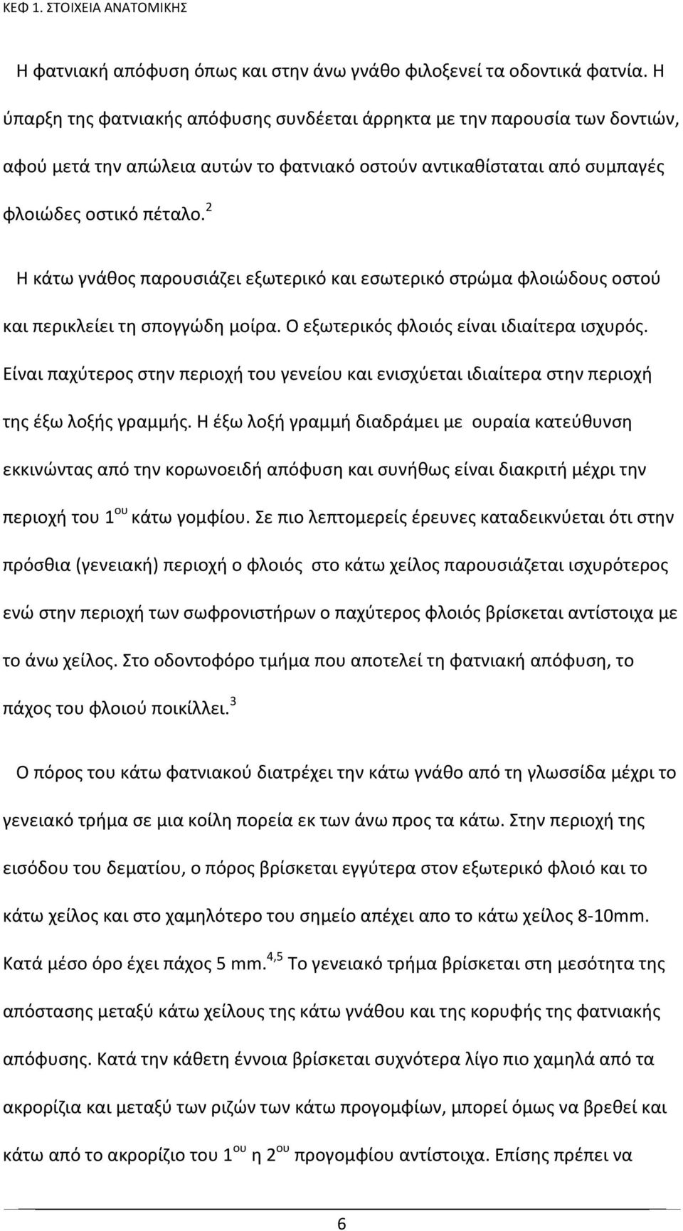 2 Η κάτω γνάθος παρουσιάζει εξωτερικό και εσωτερικό στρώμα φλοιώδους οστού και περικλείει τη σπογγώδη μοίρα. Ο εξωτερικός φλοιός είναι ιδιαίτερα ισχυρός.