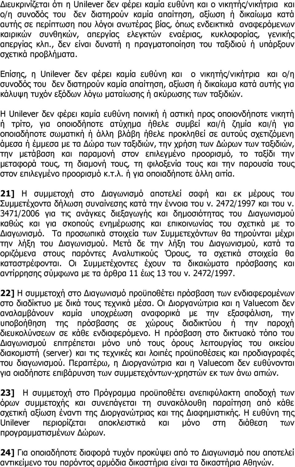 Επίσης, η Unilever δεν φέρει καμία ευθύνη και ο νικητής/νικήτρια και ο/η συνοδός του δεν διατηρούν καμία απαίτηση, αξίωση ή δικαίωμα κατά αυτής για κάλυψη τυχόν εξόδων λόγω ματαίωσης ή ακύρωσης των