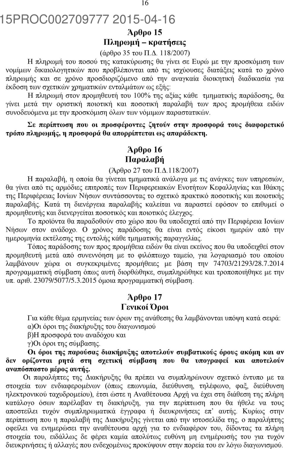 προσδιοριζόμενο από την αναγκαία διοικητική διαδικασία για έκδοση των σχετικών χρηματικών ενταλμάτων ως εξής: Η πληρωμή στον προμηθευτή του 100% της αξίας κάθε τμηματικής παράδοσης, θα γίνει μετά την
