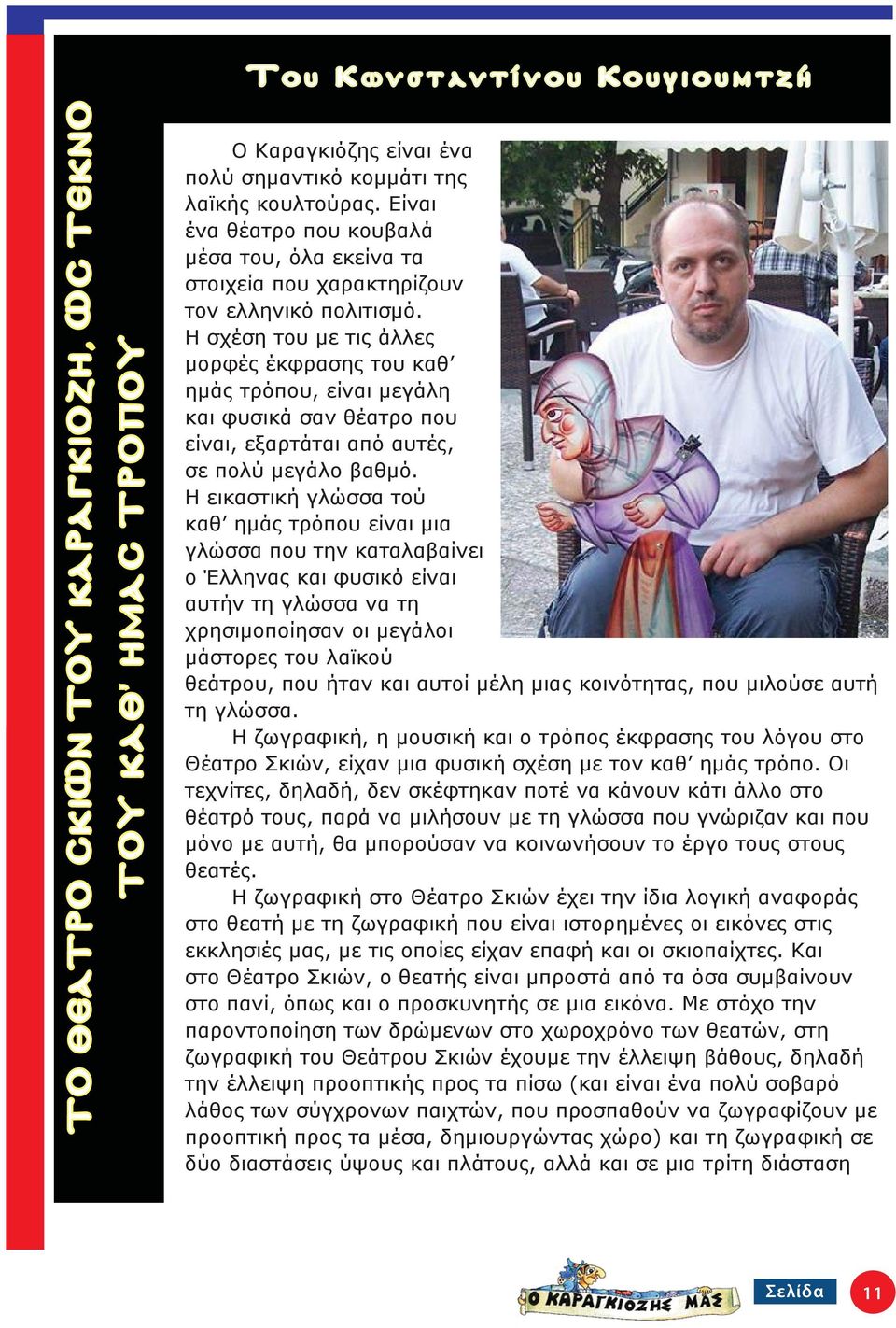 Η σχέση του με τις άλλες μορφές έκφρασης του καθ ημάς τρόπου, είναι μεγάλη και φυσικά σαν θέατρο που είναι, εξαρτάται από αυτές, σε πολύ μεγάλο βαθμό.