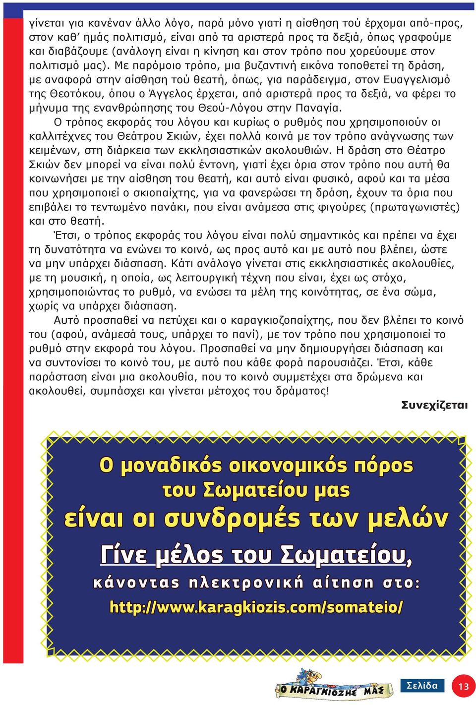 Με παρόμοιο τρόπο, μια βυζαντινή εικόνα τοποθετεί τη δράση, με αναφορά στην αίσθηση τού θεατή, όπως, για παράδειγμα, στον Ευαγγελισμό της Θεοτόκου, όπου ο Άγγελος έρχεται, από αριστερά προς τα δεξιά,