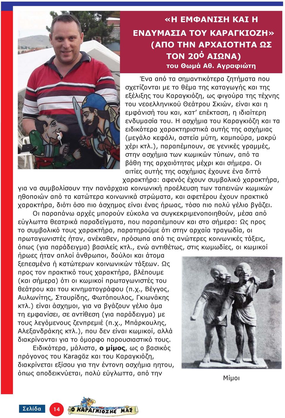 και, κατ επέκταση, η ιδιαίτερη ενδυμασία του. Η ασχήμια του Καραγκιόζη και τα ειδικότερα χαρακτηριστικά αυτής της ασχήμιας (μεγάλο κεφάλι, αστεία μύτη, καμπούρα, μακρύ χέρι κτλ.