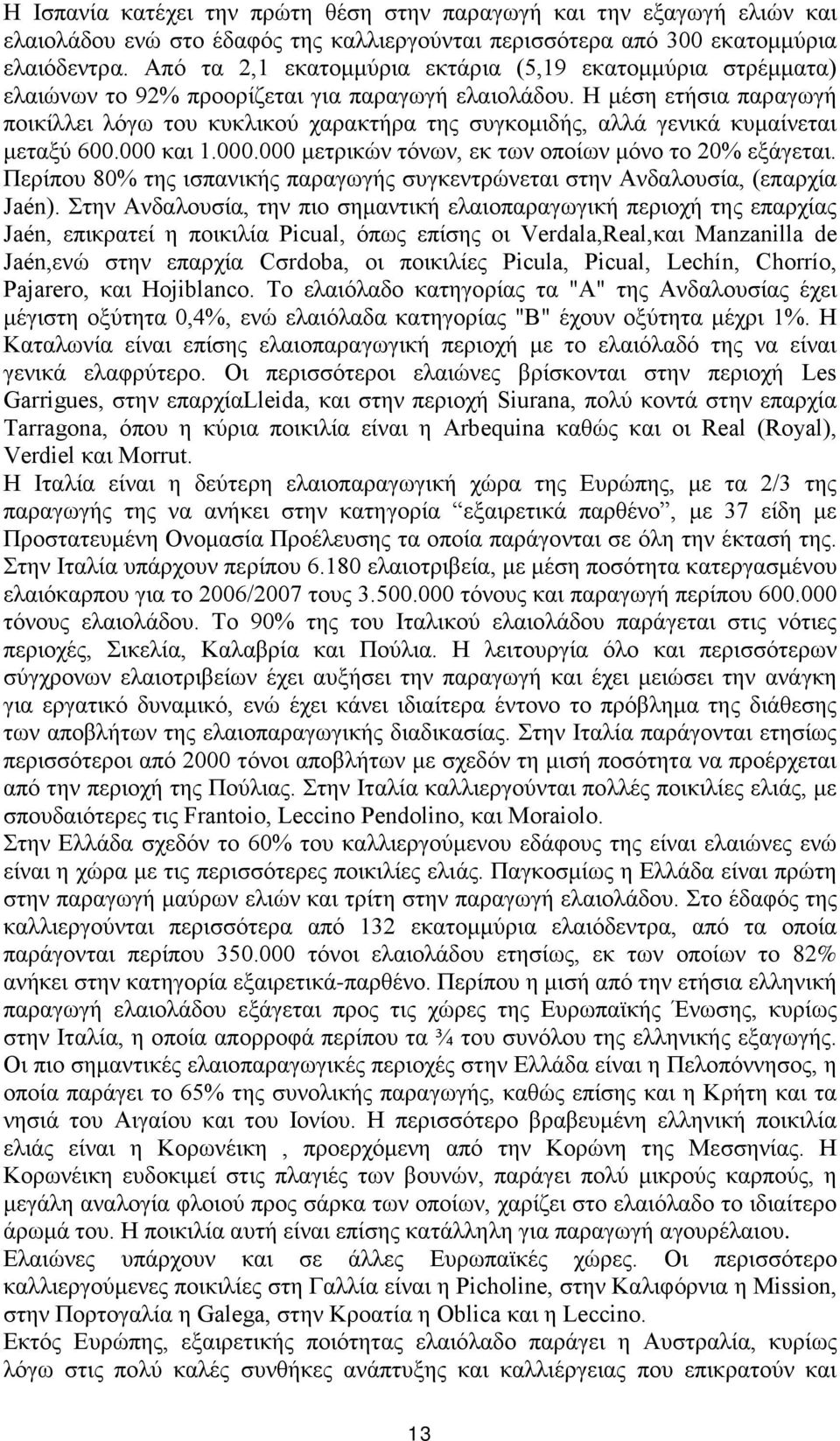 Η μέση ετήσια παραγωγή ποικίλλει λόγω του κυκλικού χαρακτήρα της συγκομιδής, αλλά γενικά κυμαίνεται μεταξύ 600.000 και 1.000.000 μετρικών τόνων, εκ των οποίων μόνο το 20% εξάγεται.