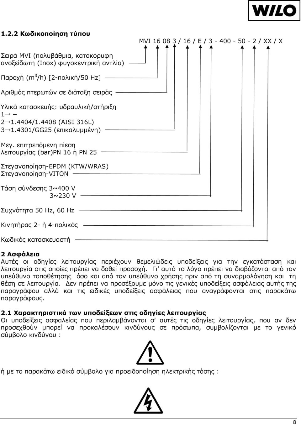 επιτρεπόμενη πίεση λειτουργίας (bar)pn 16 ή PN 25 Στεγανοποίηση-EPDM (KTW/WRAS) Στεγανοποίηση-VITON Τάση σύνδεσης 3~400 V 3~230 V Συχνότητα 50 Hz, 60 Hz Κινητήρας 2- ή 4-πολικός Κωδικός κατασκευαστή