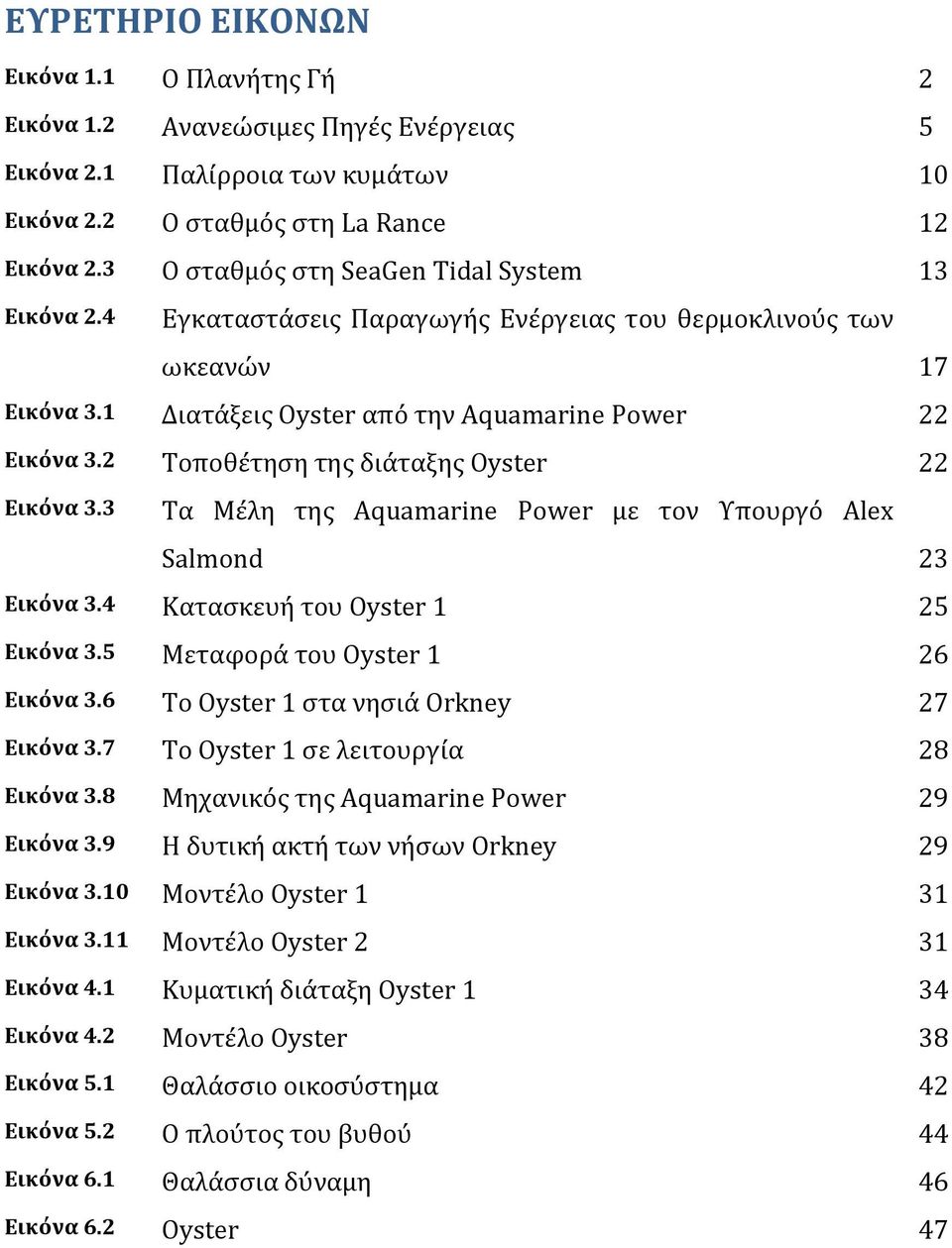 2 Τοποθέτηση της διάταξης Oyster 22 Εικόνα 3.3 Τα Μέλη της Aquamarine Power με τον Υπουργό Alex Salmond 23 Εικόνα 3.4 Κατασκευή του Oyster 1 25 Εικόνα 3.5 Μεταφορά του Oyster 1 26 Εικόνα 3.