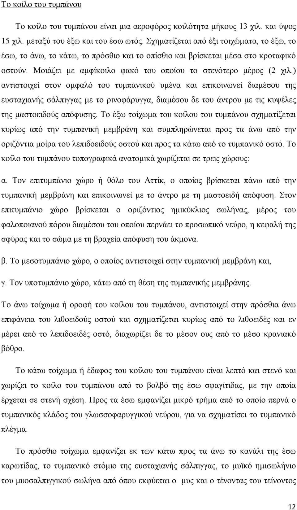 ) αντιστοιχεί στον ομφαλό του τυμπανικού υμένα και επικοινωνεί διαμέσου της ευσταχιανής σάλπιγγας με το ρινοφάρυγγα, διαμέσου δε του άντρου με τις κυψέλες της μαστοειδούς απόφυσης.