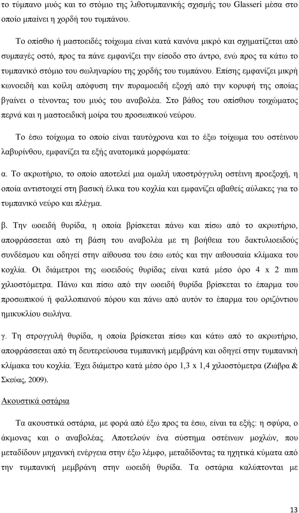 του τυμπάνου. Επίσης εμφανίζει μικρή κωνοειδή και κοίλη απόφυση την πυραμοειδή εξοχή από την κορυφή της οποίας βγαίνει ο τένοντας του μυός του αναβολέα.