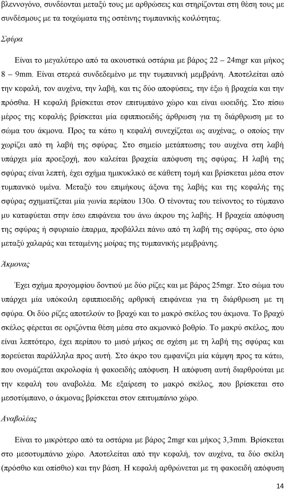 Αποτελείται από την κεφαλή, τον αυχένα, την λαβή, και τις δύο αποφύσεις, την έξω ή βραχεία και την πρόσθια. Η κεφαλή βρίσκεται στον επιτυμπάνο χώρο και είναι ωοειδής.