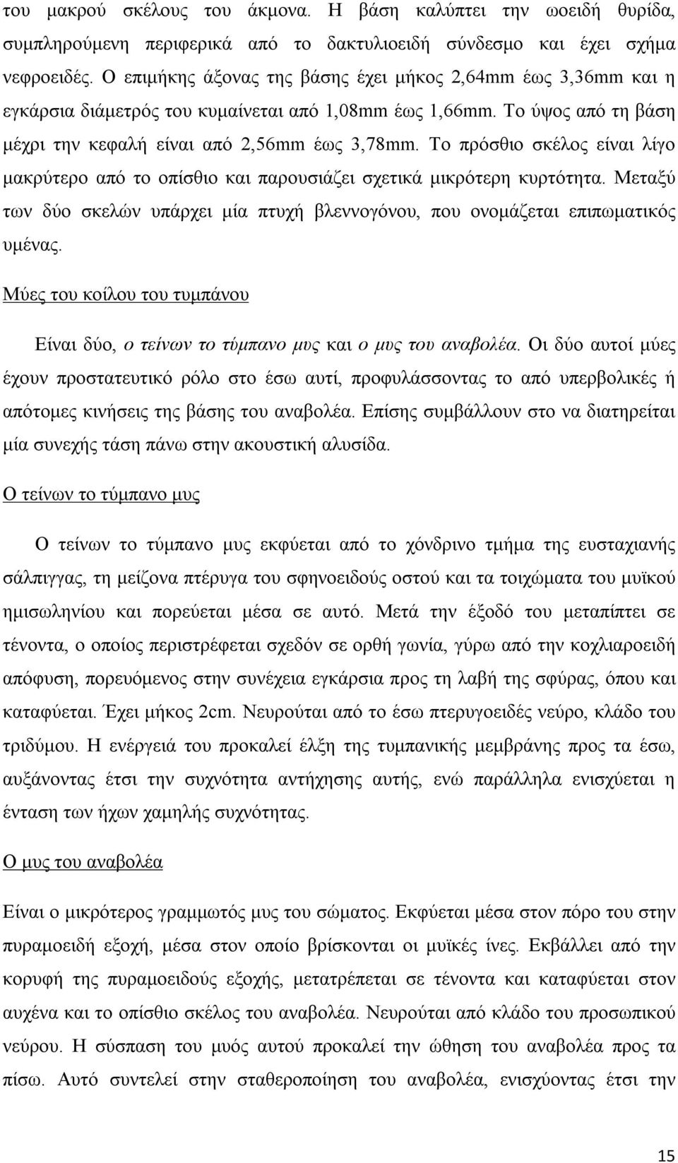 Το πρόσθιο σκέλος είναι λίγο μακρύτερο από το οπίσθιο και παρουσιάζει σχετικά μικρότερη κυρτότητα. Μεταξύ των δύο σκελών υπάρχει μία πτυχή βλεννογόνου, που ονομάζεται επιπωματικός υμένας.