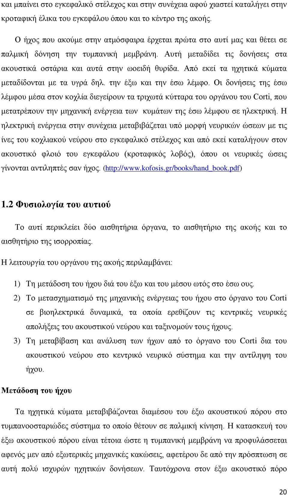 Από εκεί τα ηχητικά κύματα μεταδίδονται με τα υγρά δηλ. την έξω και την έσω λέμφο.