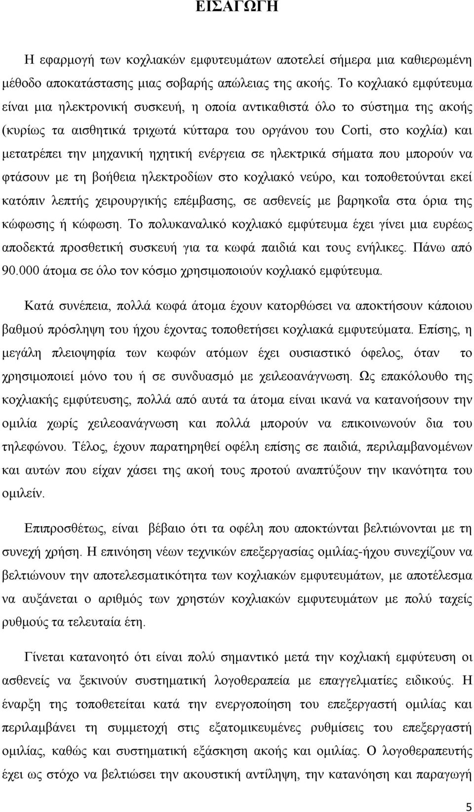 ηχητική ενέργεια σε ηλεκτρικά σήματα που μπορούν να φτάσουν με τη βοήθεια ηλεκτροδίων στο κοχλιακό νεύρο, και τοποθετούνται εκεί κατόπιν λεπτής χειρουργικής επέμβασης, σε ασθενείς με βαρηκοΐα στα