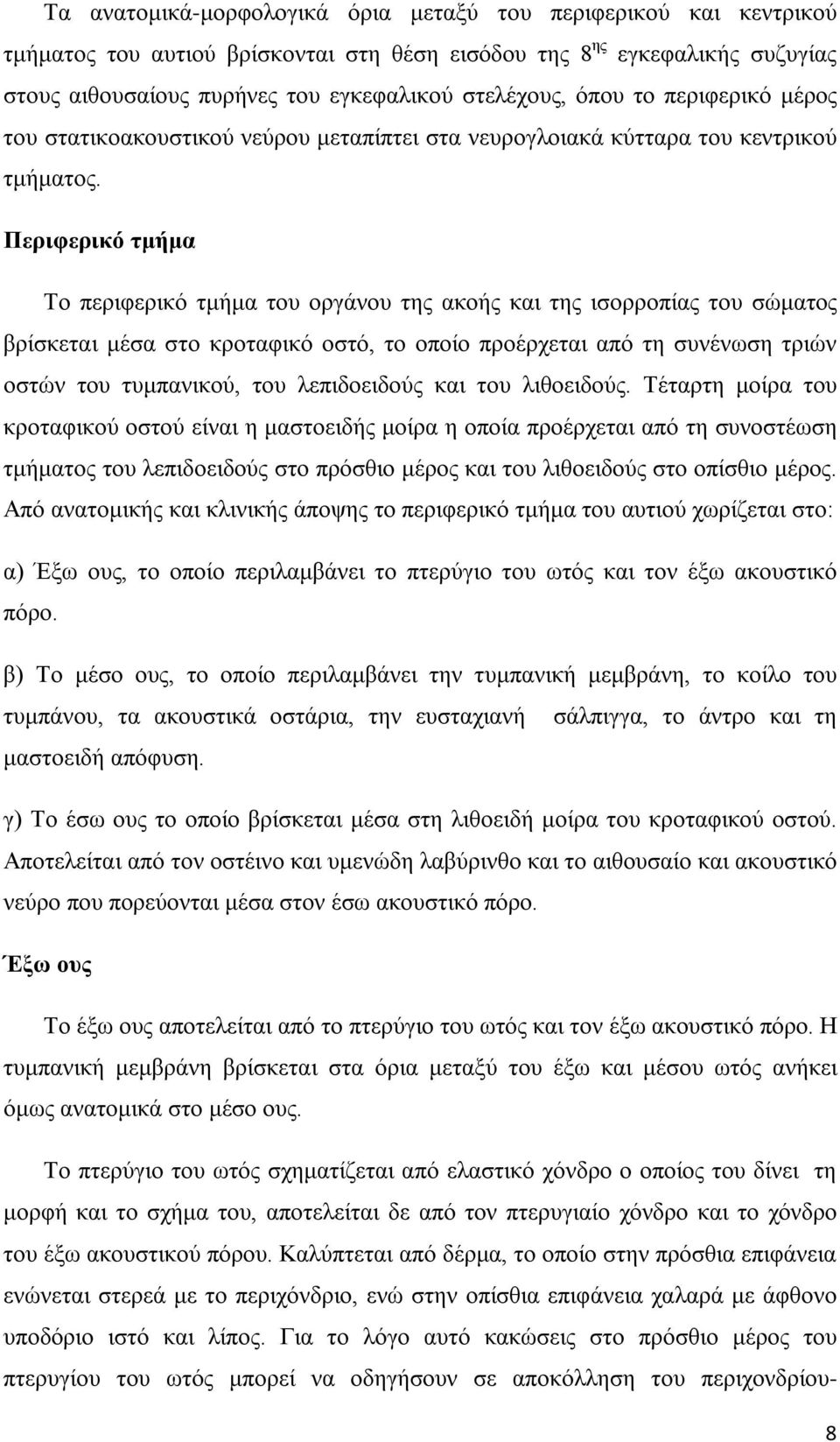 Περιφερικό τμήμα Το περιφερικό τμήμα του οργάνου της ακοής και της ισορροπίας του σώματος βρίσκεται μέσα στο κροταφικό οστό, το οποίο προέρχεται από τη συνένωση τριών οστών του τυμπανικού, του