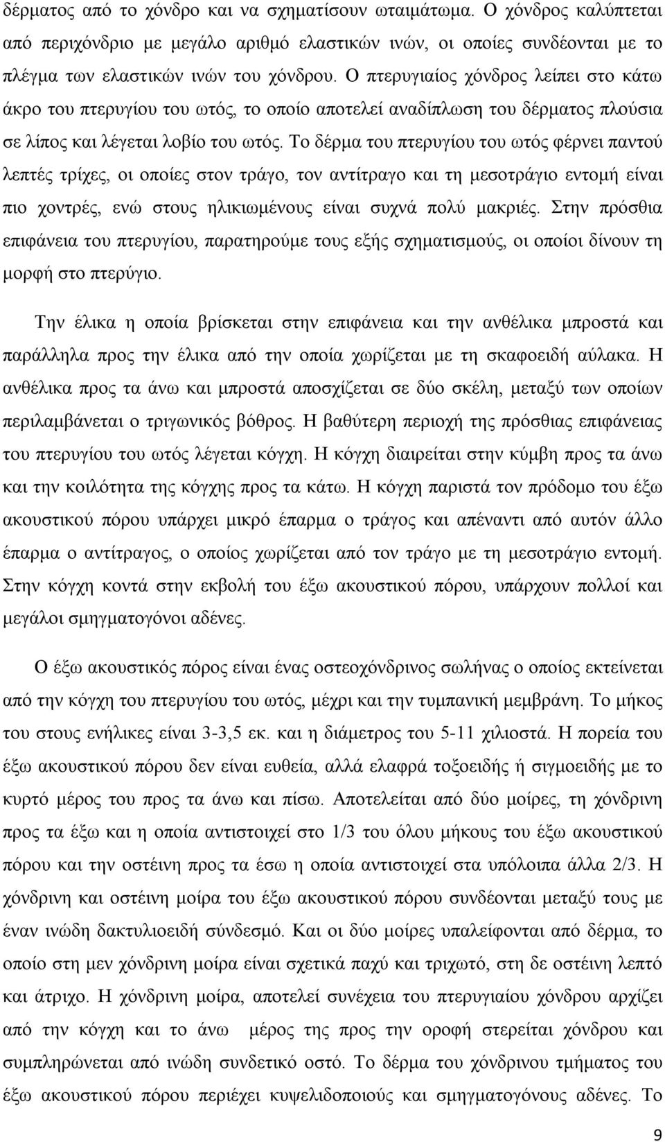 Το δέρμα του πτερυγίου του ωτός φέρνει παντού λεπτές τρίχες, οι οποίες στον τράγο, τον αντίτραγο και τη μεσοτράγιο εντομή είναι πιο χοντρές, ενώ στους ηλικιωμένους είναι συχνά πολύ μακριές.