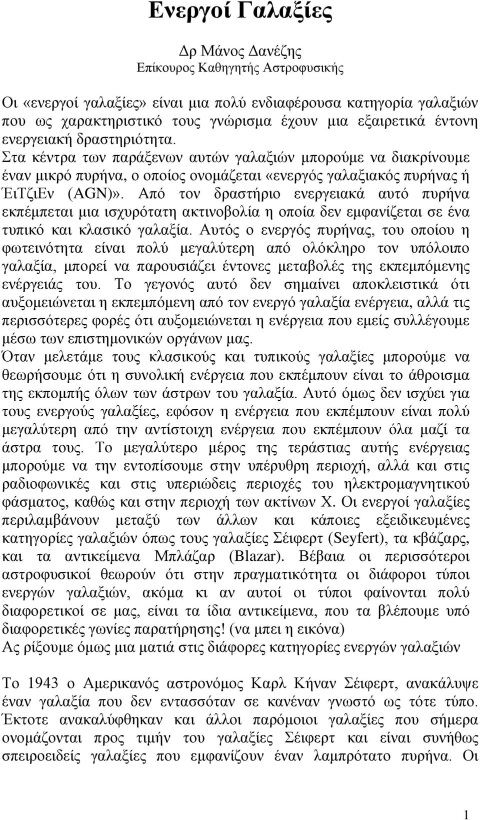 Από τον δραστήριο ενεργειακά αυτό πυρήνα εκπέμπεται μια ισχυρότατη ακτινοβολία η οποία δεν εμφανίζεται σε ένα τυπικό και κλασικό γαλαξία.