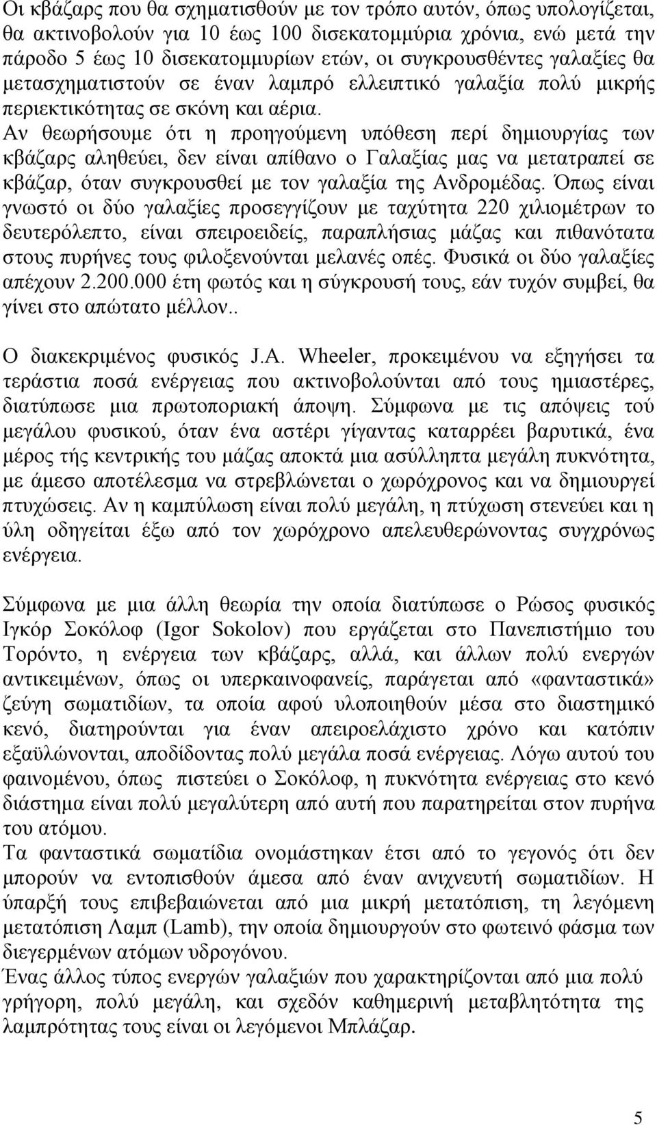 Aν θεωρήσουμε ότι η προηγούμενη υπόθεση περί δημιουργίας των κβάζαρς αληθεύει, δεν είναι απίθανο ο Γαλαξίας μας να μετατραπεί σε κβάζαρ, όταν συγκρουσθεί με τον γαλαξία της Aνδρομέδας.