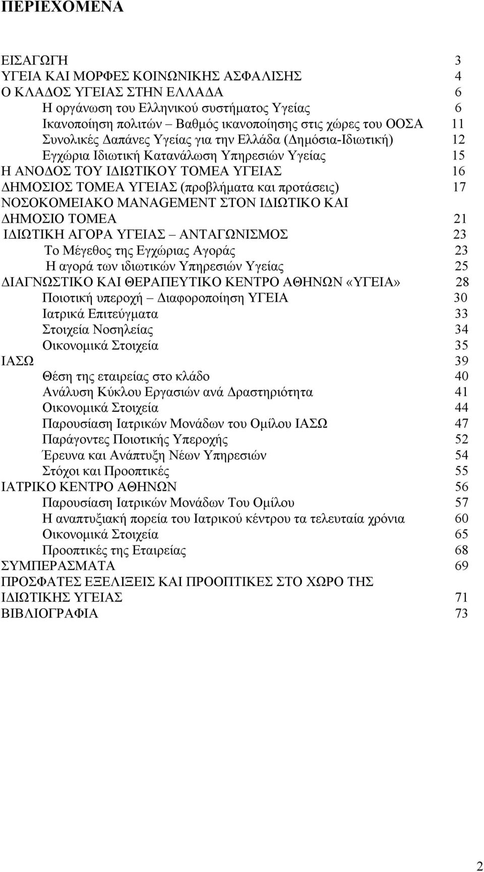 προτάσεις) 17 ΝΟΣΟΚΟΜΕΙΑΚΟ MANAGEMENT ΣΤΟΝ ΙΔΙΩΤΙΚΟ ΚΑΙ ΔΗΜΟΣΙΟ ΤΟΜΕΑ 21 ΙΔΙΩΤΙΚΗ ΑΓΟΡΑ ΥΓΕΙΑΣ ΑΝΤΑΓΩΝΙΣΜΟΣ 23 Το Μέγεθος της Εγχώριας Αγοράς 23 Η αγορά των ιδιωτικών Υπηρεσιών Υγείας 25 ΔΙΑΓΝΩΣΤΙΚΟ