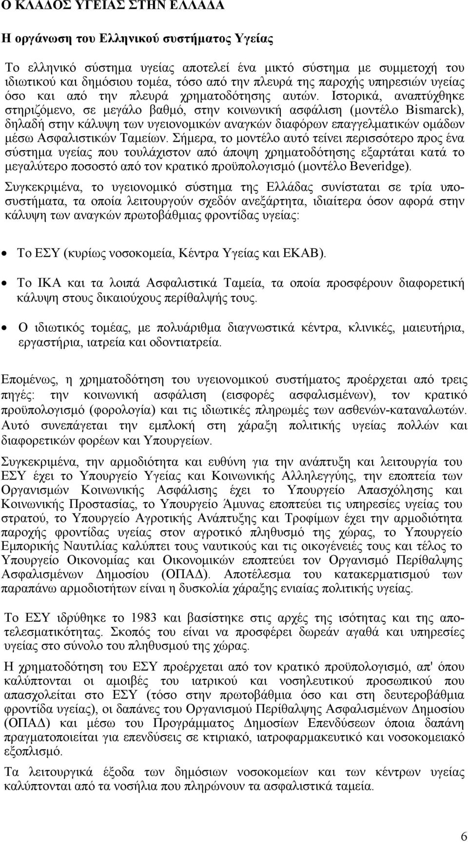 Ιστορικά, αναπτύχθηκε στηριζόμενο, σε μεγάλο βαθμό, στην κοινωνική ασφάλιση (μοντέλο Bismarck), δηλαδή στην κάλυψη των υγειονομικών αναγκών διαφόρων επαγγελματικών ομάδων μέσω Ασφαλιστικών Ταμείων.