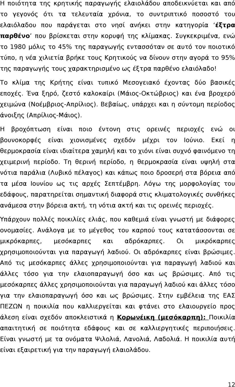 Συγκεκριμένα, ενώ το 1980 μόλις το 45% της παραγωγής εντασσόταν σε αυτό τον ποιοτικό τύπο, η νέα χιλιετία βρήκε τους Κρητικούς να δίνουν στην αγορά το 95% της παραγωγής τους χαρακτηρισμένο ως έξτρα