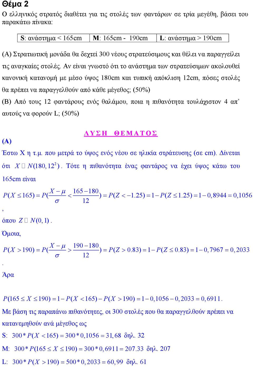 Αν είναι γνωστό ότι το ανάστημα των στρατεύσιμων ακολουθεί κανονική κατανομή με μέσο ύψος 180cm και τυπική απόκλιση 1cm, πόσες στολές θα πρέπει να παραγγελθούν από κάθε μέγεθος; (50%) (B) Από τους 1