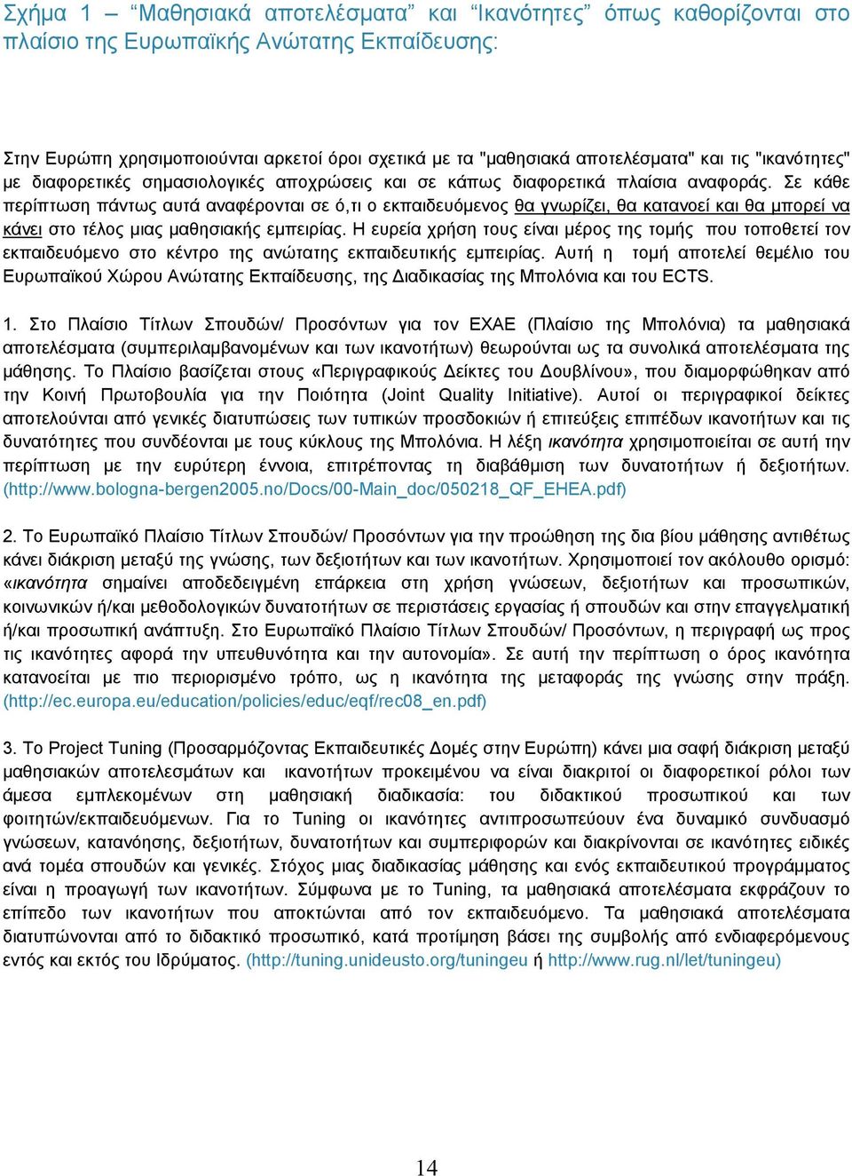 Σε κάθε περίπτωση πάντως αυτά αναφέρονται σε ό,τι ο εκπαιδευόµενος θα γνωρίζει, θα κατανοεί και θα µπορεί να κάνει στο τέλος µιας µαθησιακής εµπειρίας.