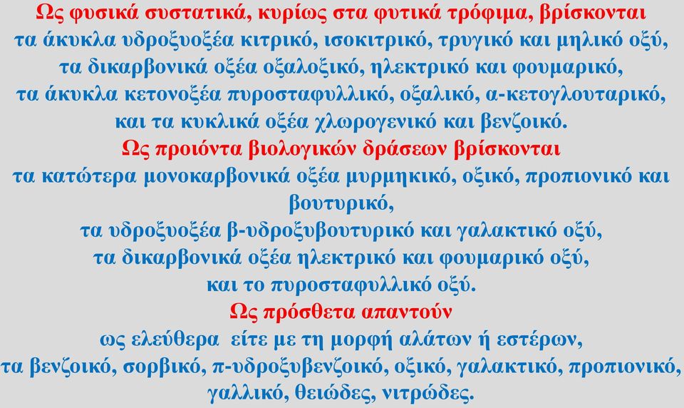 Ως προιόντα βιολογικών δράσεων βρίσκονται τα κατώτερα μονοκαρβονικά οξέα μυρμηκικό, οξικό, προπιονικό και βουτυρικό, τα υδροξυοξέα β-υδροξυβουτυρικό και γαλακτικό οξύ, τα