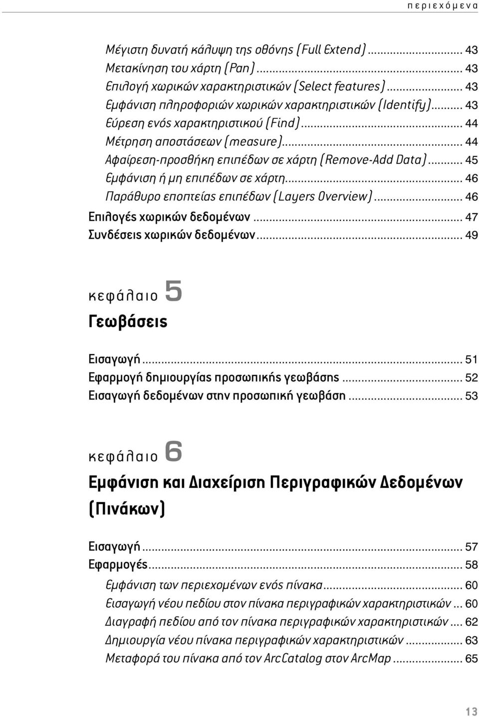 .. 46 Παράθυρο εποπτείας επιπέδων (Layers Overview)... 46 Επιλογές χωρικών δεδομένων... 47 Συνδέσεις χωρικών δεδομένων... 49 κεφάλαιο 5 Γεωβάσεις Εισαγωγή... 51 Εφαρμογή δημιουργίας προσωπικής γεωβάσης.