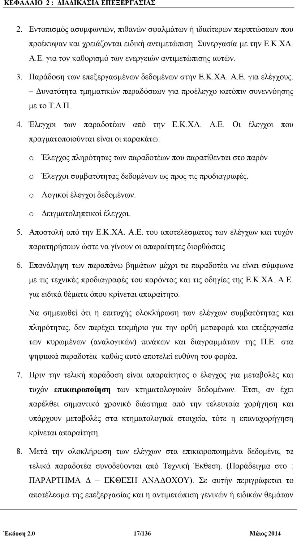 Κ.ΧΑ. Α.Ε. για ελέγχους. υνατότητα τµηµατικών παραδόσεων για προέλεγχο κατόπιν συνεννόησης µε το Τ..Π. 4. Έλεγχοι των παραδοτέων από την Ε.Κ.ΧΑ. Α.Ε. Οι έλεγχοι που πραγµατοποιούνται είναι οι παρακάτω: o Έλεγχος πληρότητας των παραδοτέων που παρατίθενται στο παρόν o Έλεγχοι συµβατότητας δεδοµένων ως προς τις προδιαγραφές.