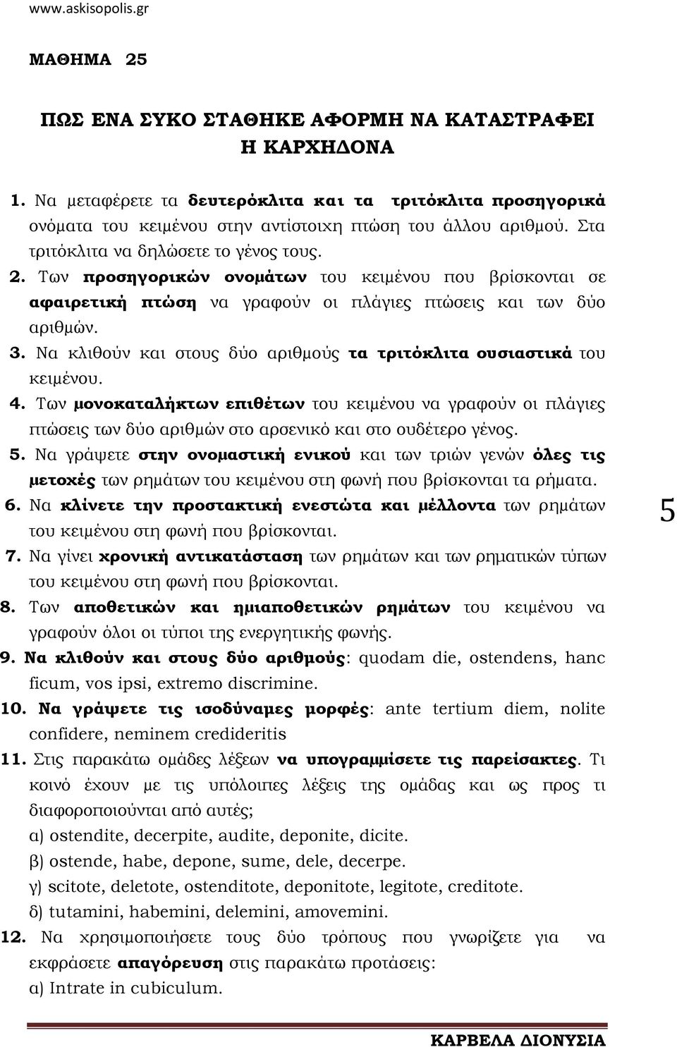 Nα κλιθούν και στους δύο αριθµούς τα τριτόκλιτα ουσιαστικά του κειµένου. 4. Tων µονοκαταλήκτων επιθέτων του κειµένου να γραφούν οι πλάγιες πτώσεις των δύο αριθµών στο αρσενικό και στο ουδέτερο γένος.