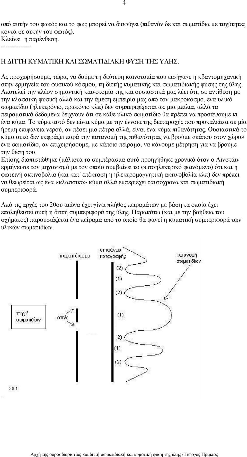 Ας προχωρήσουμε, τώρα, να δούμε τη δεύτερη καινοτομία που εισήγαγε η κβαντομηχανική στην ερμηνεία του φυσικού κόσμου, τη διττής κυματικής και σωματιδιακής φύσης της ύλης.