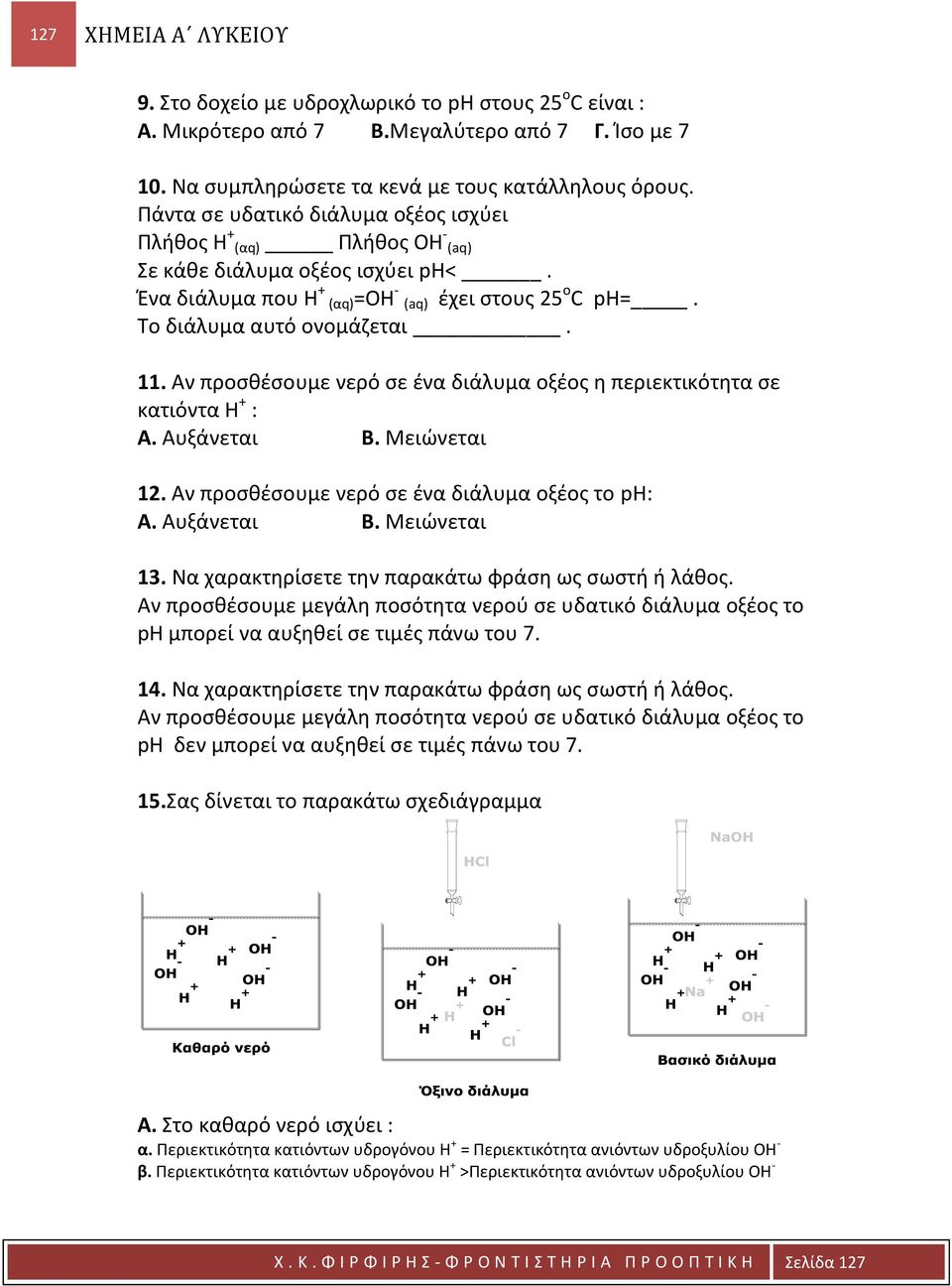 Αν προσθέσουμε νερό σε ένα διάλυμα οξέος η περιεκτικότητα σε κατιόντα Η + : Α. Αυξάνεται Β. Μειώνεται 12. Αν προσθέσουμε νερό σε ένα διάλυμα οξέος το ph: Α. Αυξάνεται Β. Μειώνεται 13.