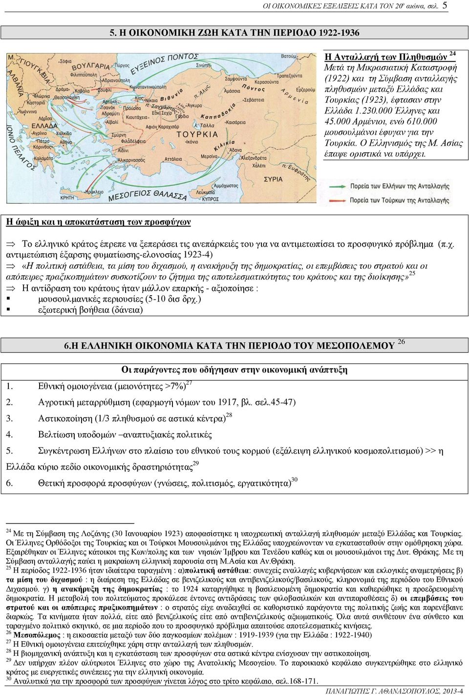 Ελλάδα 1.230.000 Έλληνες και 45.000 Αρμένιοι, ενώ 610.000 μουσουλμάνοι έφυγαν για την Τουρκία. Ο Ελληνισμός της Μ. Ασίας έπαψε οριστικά να υπάρχει.