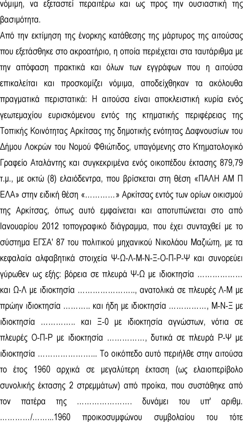 επικαλείται και προσκομίζει νόμιμα, αποδείχθηκαν τα ακόλουθα πραγματικά περιστατικά: Η αιτούσα είναι αποκλειστική κυρία ενός γεωτεμαχίου ευρισκόμενου εντός της κτηματικής περιφέρειας της Τοπικής