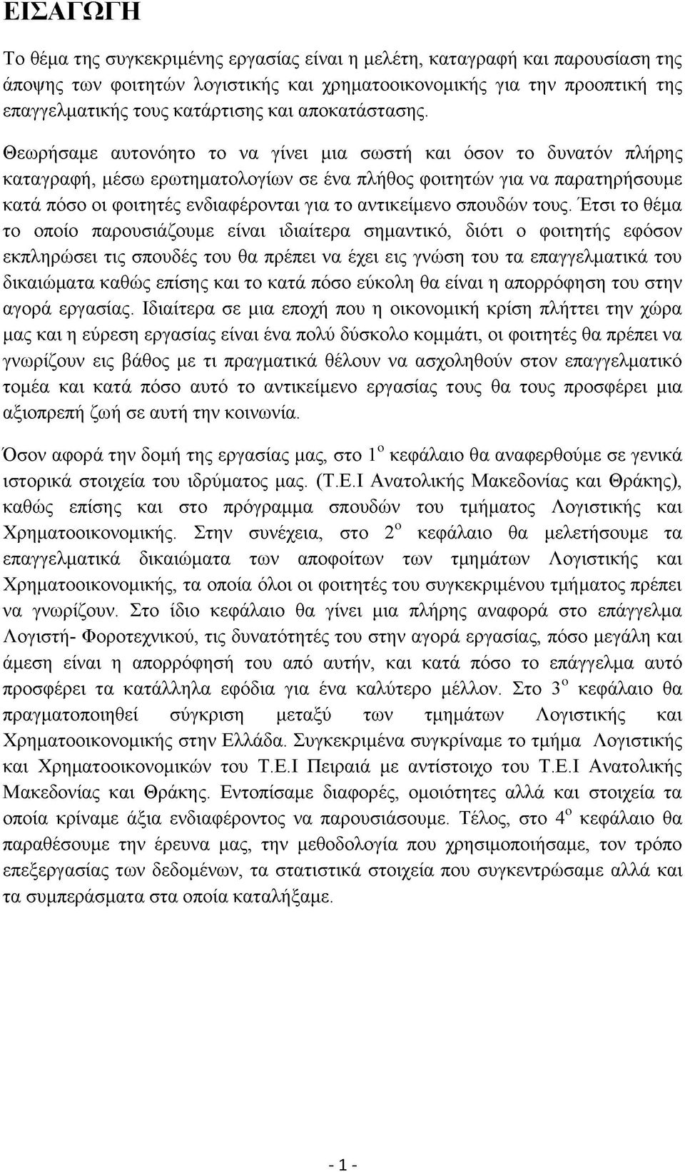 Θεωρήσαμε αυτονόητο το να γίνει μια σωστή και όσον το δυνατόν πλήρης καταγραφή, μέσω ερωτηματολογίων σε ένα πλήθος φοιτητών για να παρατηρήσουμε κατά πόσο οι φοιτητές ενδιαφέρονται για το αντικείμενο