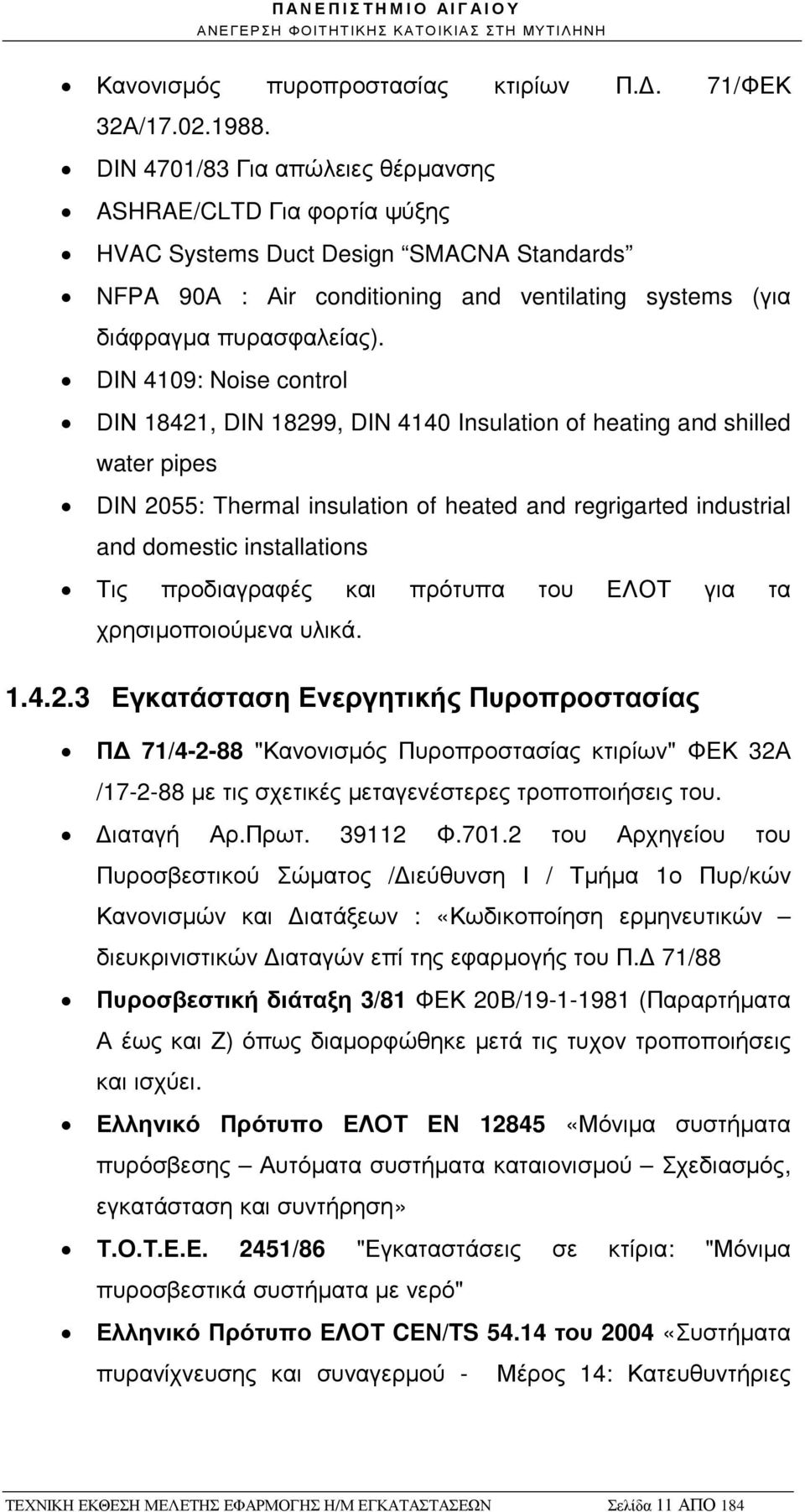 DIN 4109: Noise control DIΝ 18421, DIN 18299, DIN 4140 Insulation of heating and shilled water pipes DIN 2055: Thermal insulation of heated and regrigarted industrial and domestic installations Τις