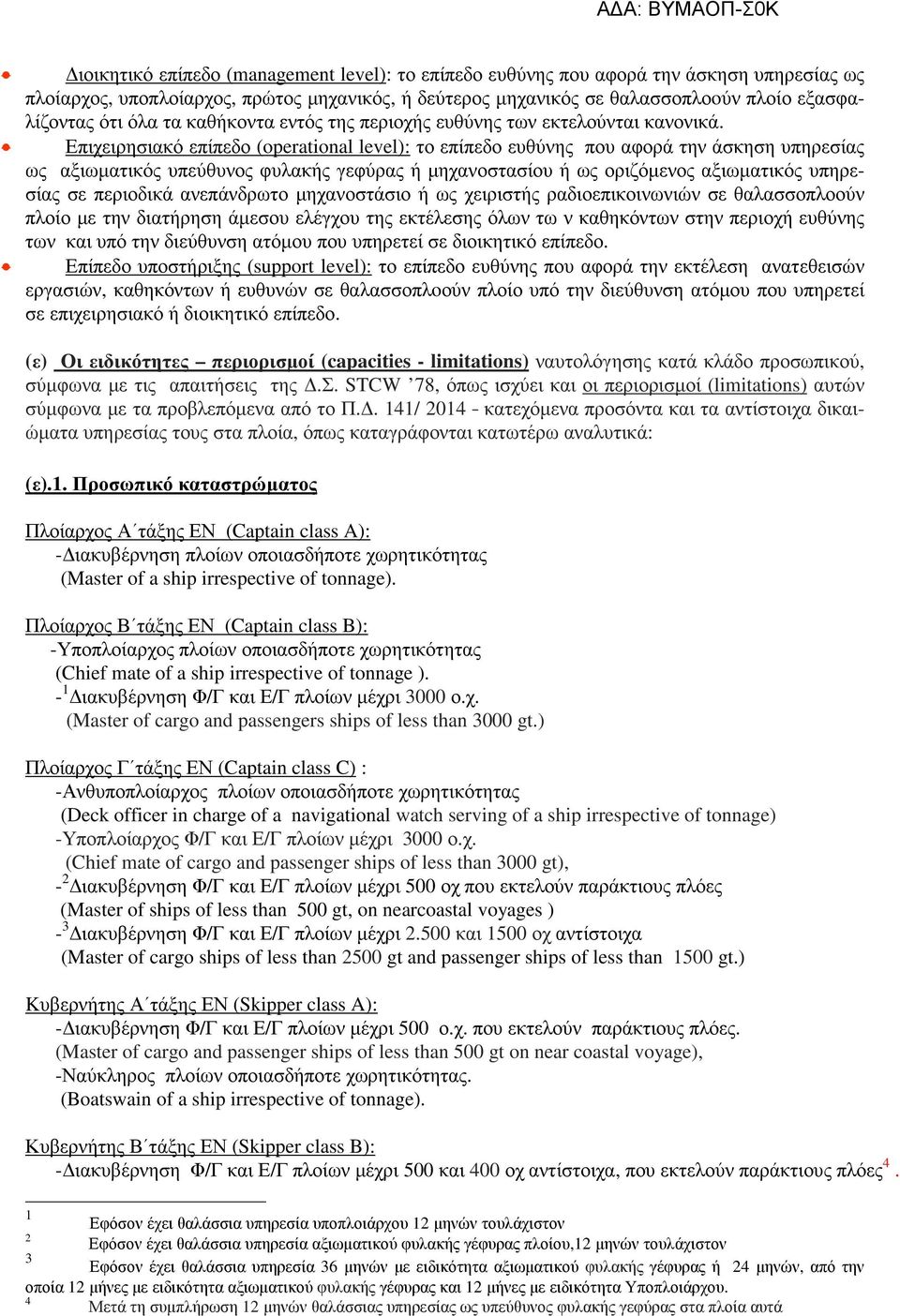 Επιχειρησιακό επίπεδο (operational level): το επίπεδο ευθύνης που αφορά την άσκηση υπηρεσίας ως αξιωµατικός υπεύθυνος φυλακής γεφύρας ή µηχανοστασίου ή ως οριζόµενος αξιωµατικός υπηρεσίας σε
