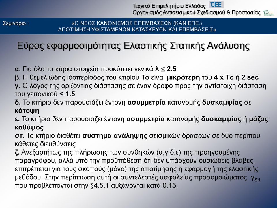 Το κτήριο δεν παρουσιάζει έντονη ασυμμετρία κατανομής δυσκαμψίας ή μάζας καθύψος στ. Το κτήριο διαθέτει σύστημα ανάληψης σεισμικών δράσεων σε δύο περίπου κάθετες διευθύνσεις ζ.